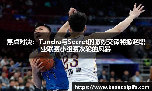 焦点对决：Tundra与Secret的激烈交锋将掀起职业联赛小组赛次轮的风暴